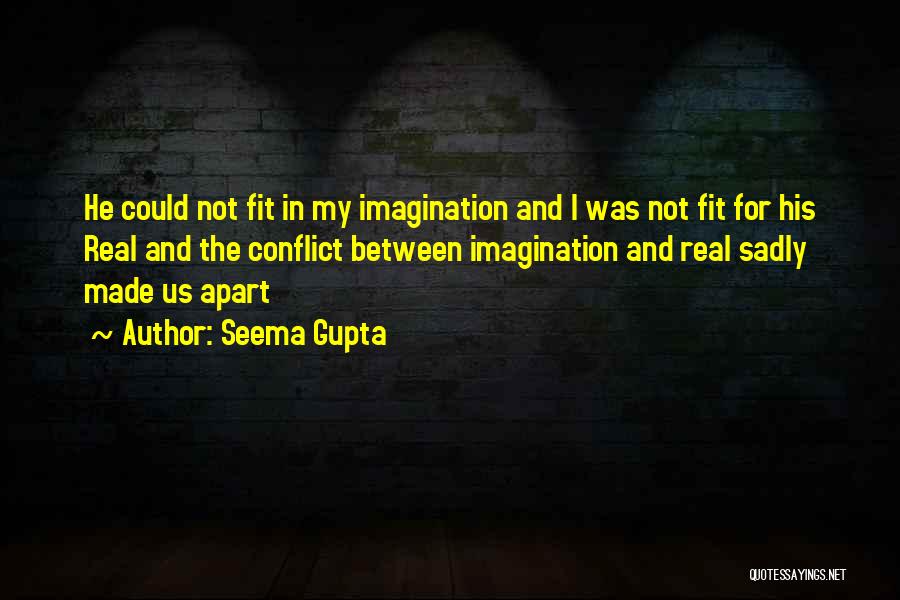 Seema Gupta Quotes: He Could Not Fit In My Imagination And I Was Not Fit For His Real And The Conflict Between Imagination