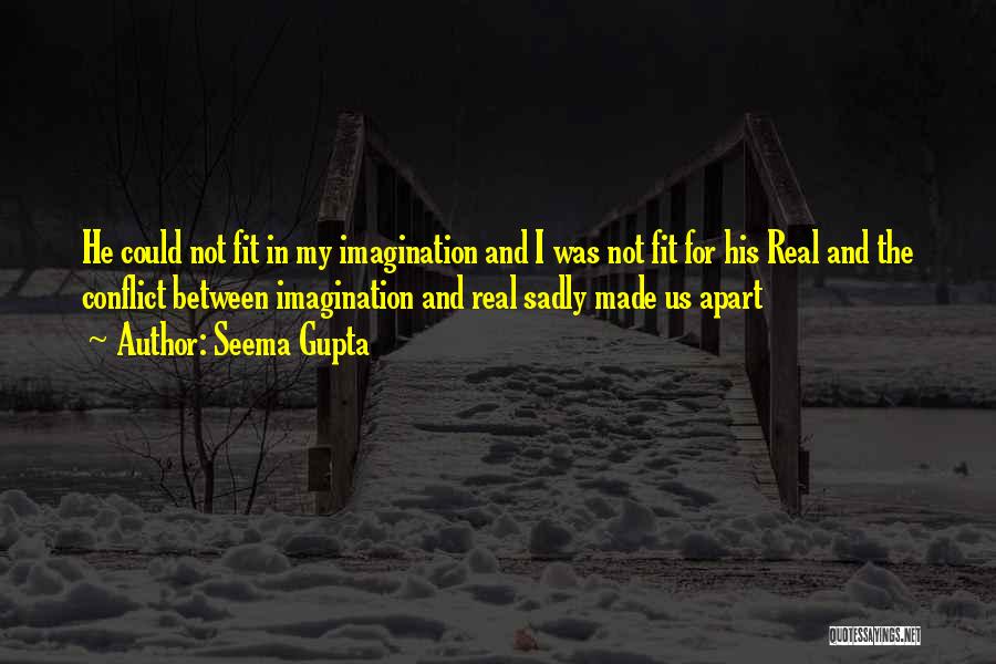 Seema Gupta Quotes: He Could Not Fit In My Imagination And I Was Not Fit For His Real And The Conflict Between Imagination