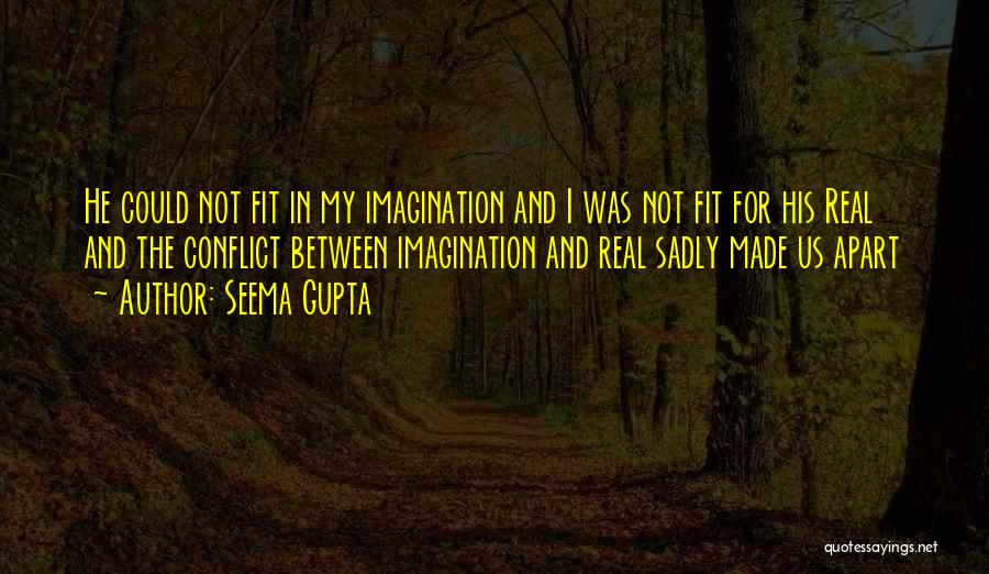 Seema Gupta Quotes: He Could Not Fit In My Imagination And I Was Not Fit For His Real And The Conflict Between Imagination