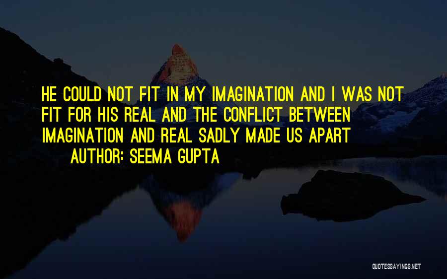 Seema Gupta Quotes: He Could Not Fit In My Imagination And I Was Not Fit For His Real And The Conflict Between Imagination