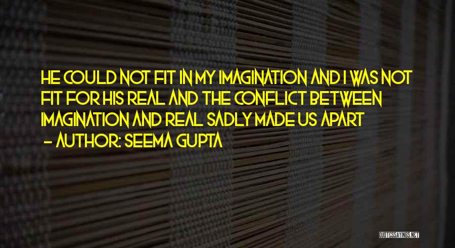 Seema Gupta Quotes: He Could Not Fit In My Imagination And I Was Not Fit For His Real And The Conflict Between Imagination