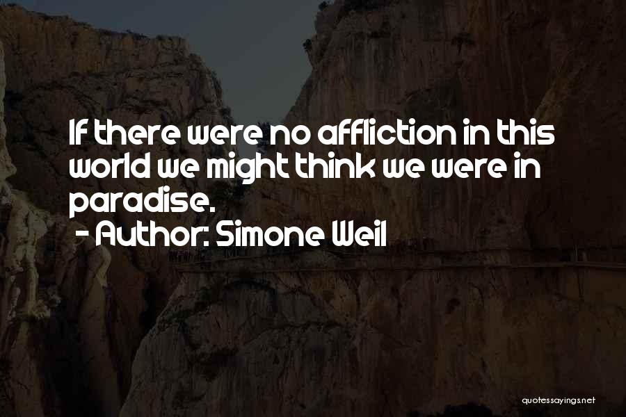 Simone Weil Quotes: If There Were No Affliction In This World We Might Think We Were In Paradise.