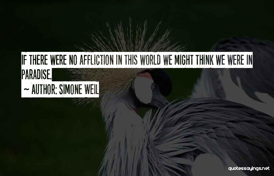Simone Weil Quotes: If There Were No Affliction In This World We Might Think We Were In Paradise.