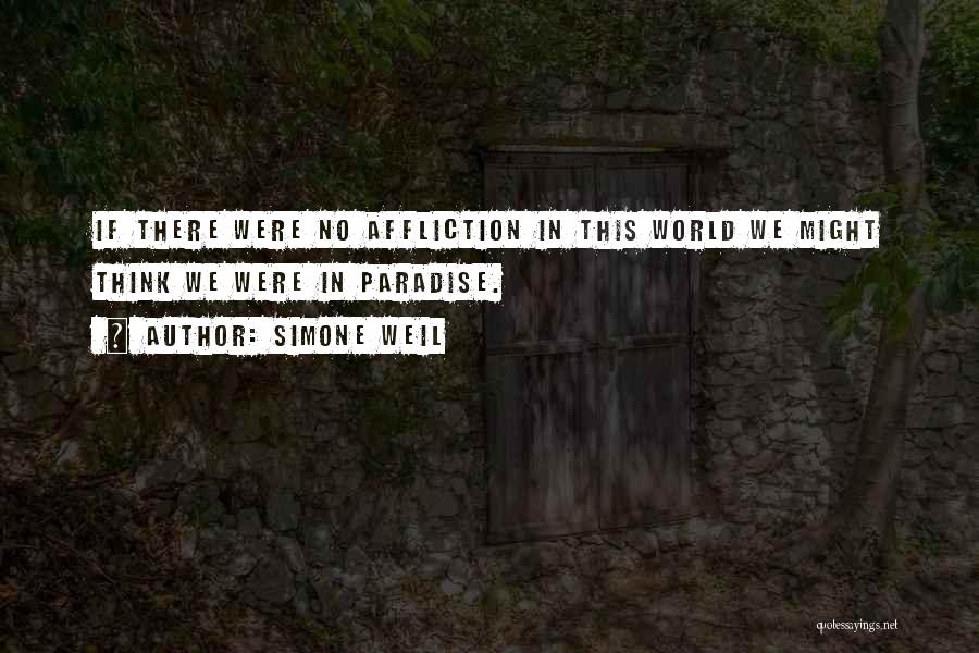 Simone Weil Quotes: If There Were No Affliction In This World We Might Think We Were In Paradise.