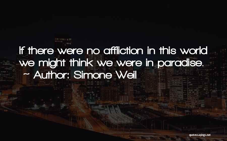 Simone Weil Quotes: If There Were No Affliction In This World We Might Think We Were In Paradise.