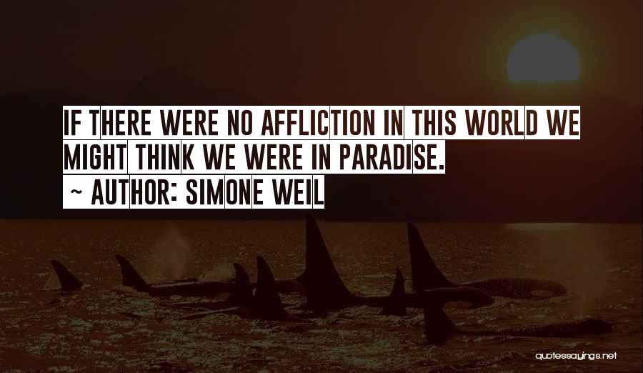 Simone Weil Quotes: If There Were No Affliction In This World We Might Think We Were In Paradise.