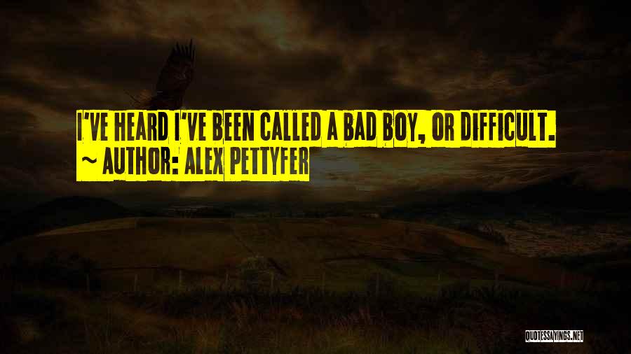 Alex Pettyfer Quotes: I've Heard I've Been Called A Bad Boy, Or Difficult.