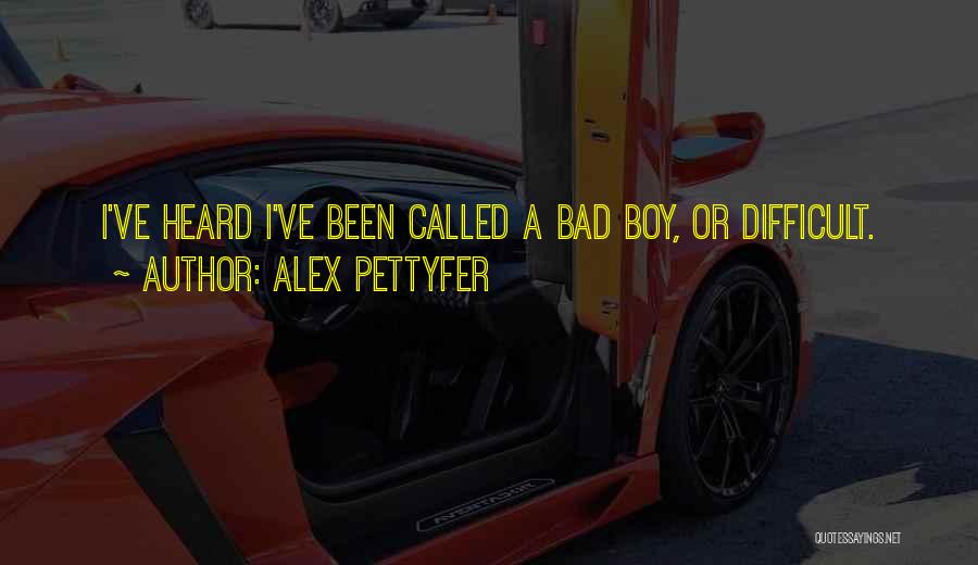 Alex Pettyfer Quotes: I've Heard I've Been Called A Bad Boy, Or Difficult.