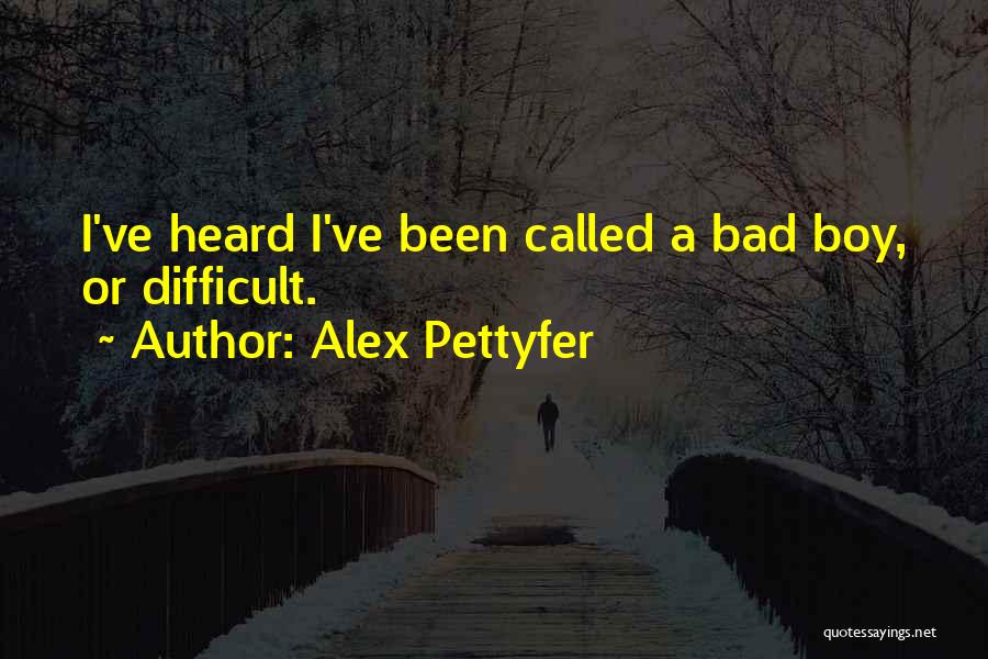 Alex Pettyfer Quotes: I've Heard I've Been Called A Bad Boy, Or Difficult.