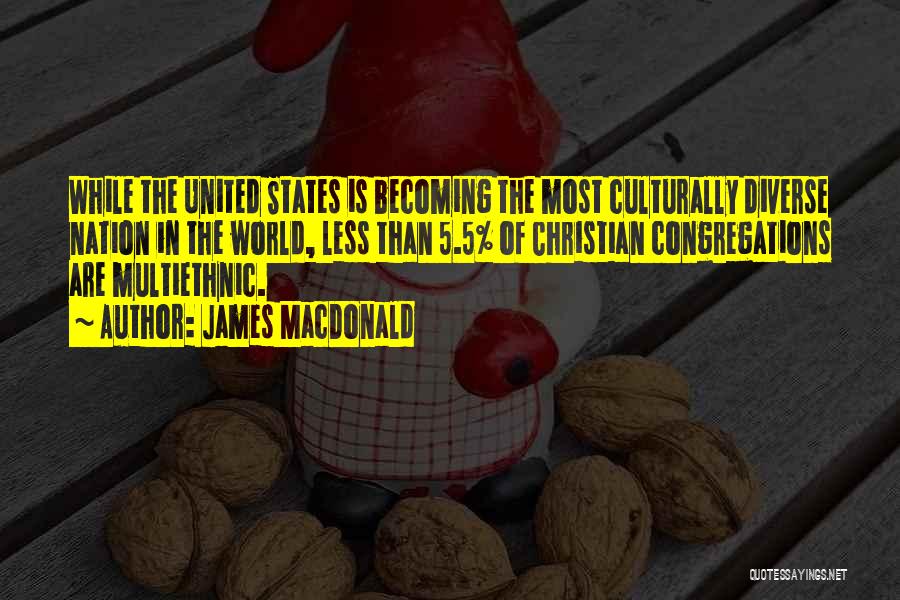 James MacDonald Quotes: While The United States Is Becoming The Most Culturally Diverse Nation In The World, Less Than 5.5% Of Christian Congregations