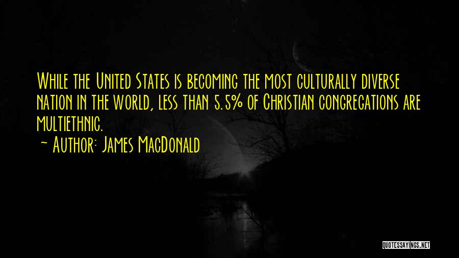 James MacDonald Quotes: While The United States Is Becoming The Most Culturally Diverse Nation In The World, Less Than 5.5% Of Christian Congregations