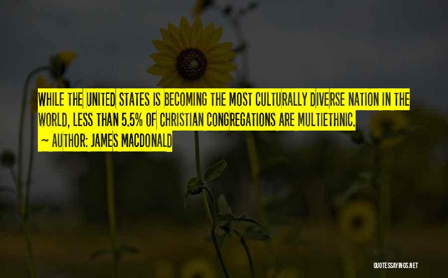 James MacDonald Quotes: While The United States Is Becoming The Most Culturally Diverse Nation In The World, Less Than 5.5% Of Christian Congregations