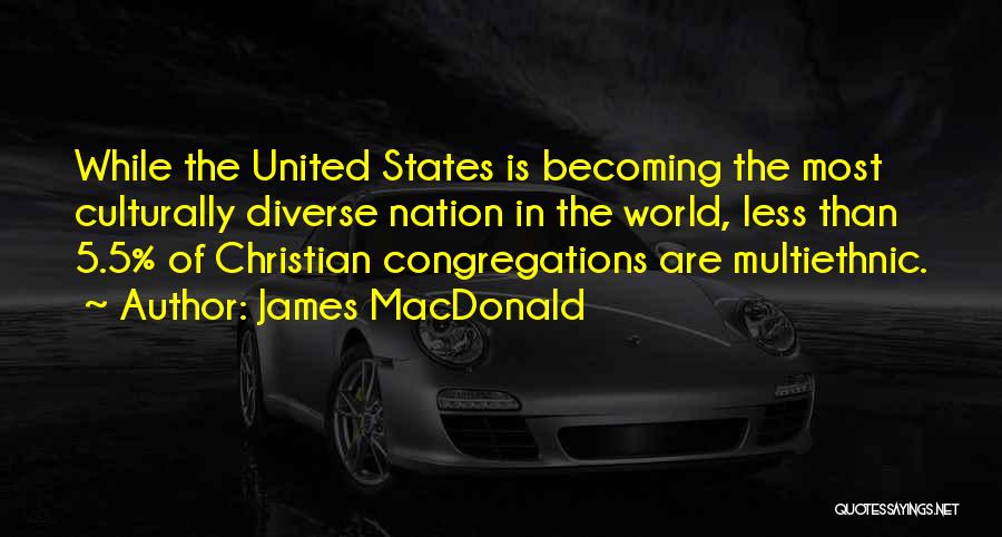 James MacDonald Quotes: While The United States Is Becoming The Most Culturally Diverse Nation In The World, Less Than 5.5% Of Christian Congregations