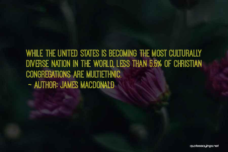 James MacDonald Quotes: While The United States Is Becoming The Most Culturally Diverse Nation In The World, Less Than 5.5% Of Christian Congregations