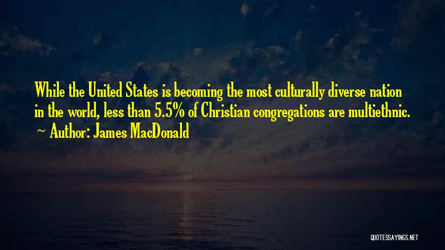James MacDonald Quotes: While The United States Is Becoming The Most Culturally Diverse Nation In The World, Less Than 5.5% Of Christian Congregations
