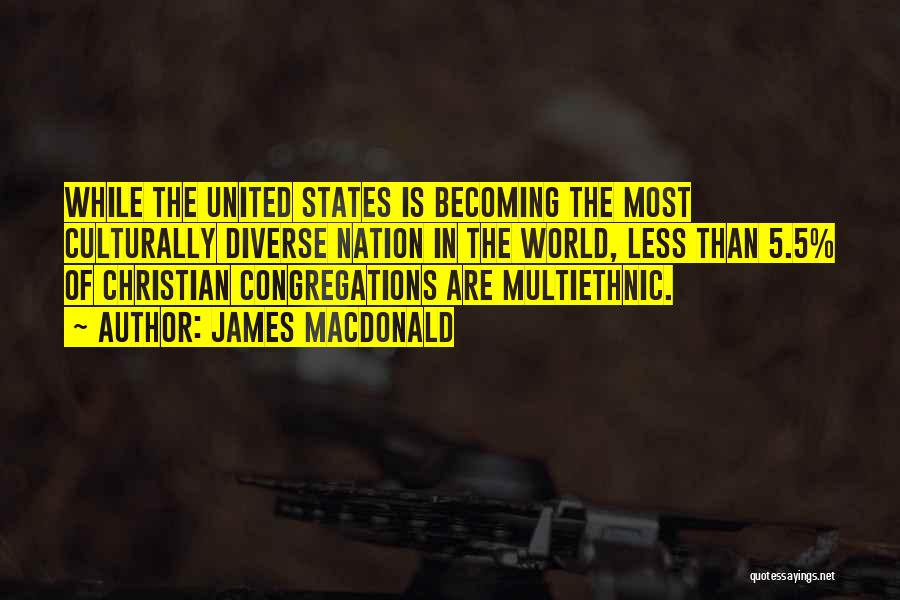 James MacDonald Quotes: While The United States Is Becoming The Most Culturally Diverse Nation In The World, Less Than 5.5% Of Christian Congregations