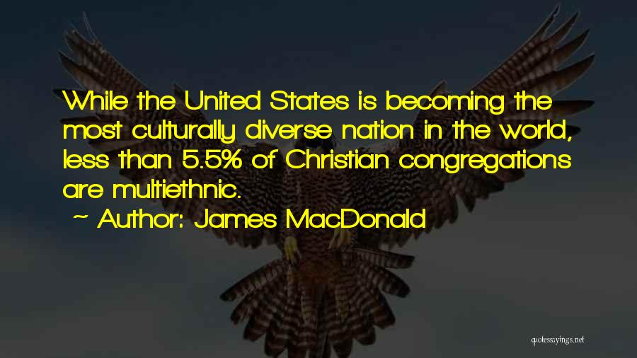 James MacDonald Quotes: While The United States Is Becoming The Most Culturally Diverse Nation In The World, Less Than 5.5% Of Christian Congregations