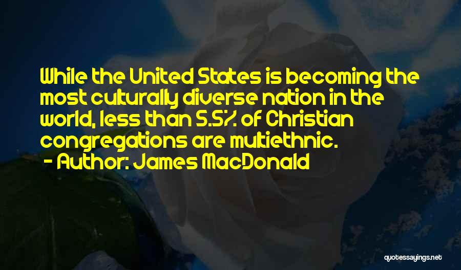 James MacDonald Quotes: While The United States Is Becoming The Most Culturally Diverse Nation In The World, Less Than 5.5% Of Christian Congregations