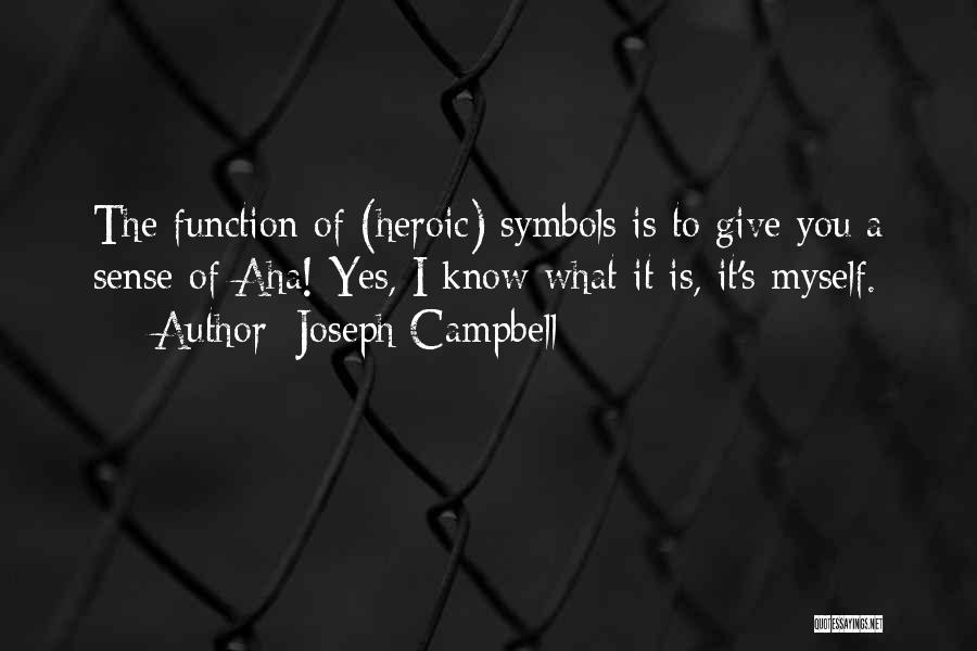 Joseph Campbell Quotes: The Function Of (heroic) Symbols Is To Give You A Sense Of Aha! Yes, I Know What It Is, It's