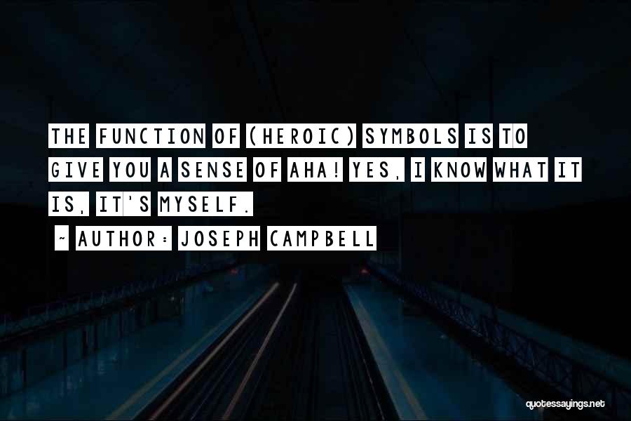 Joseph Campbell Quotes: The Function Of (heroic) Symbols Is To Give You A Sense Of Aha! Yes, I Know What It Is, It's