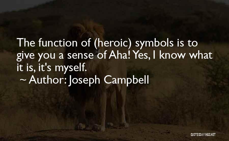 Joseph Campbell Quotes: The Function Of (heroic) Symbols Is To Give You A Sense Of Aha! Yes, I Know What It Is, It's