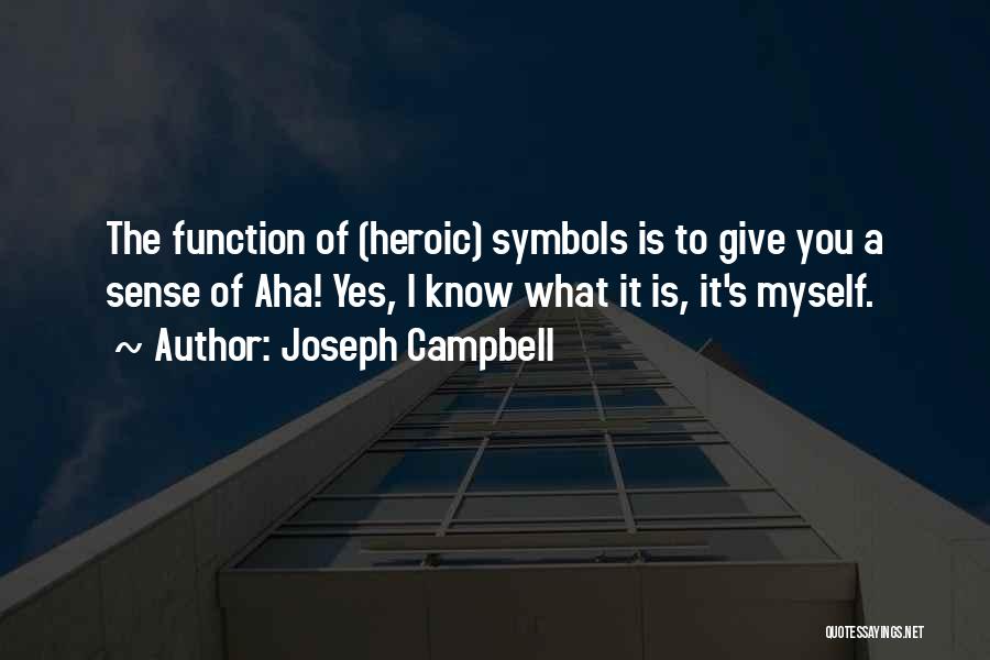 Joseph Campbell Quotes: The Function Of (heroic) Symbols Is To Give You A Sense Of Aha! Yes, I Know What It Is, It's