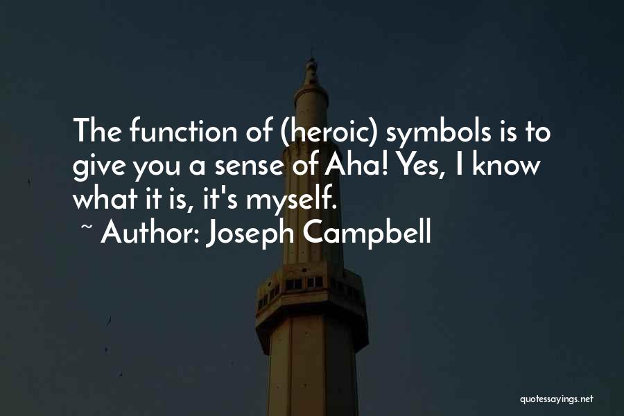 Joseph Campbell Quotes: The Function Of (heroic) Symbols Is To Give You A Sense Of Aha! Yes, I Know What It Is, It's