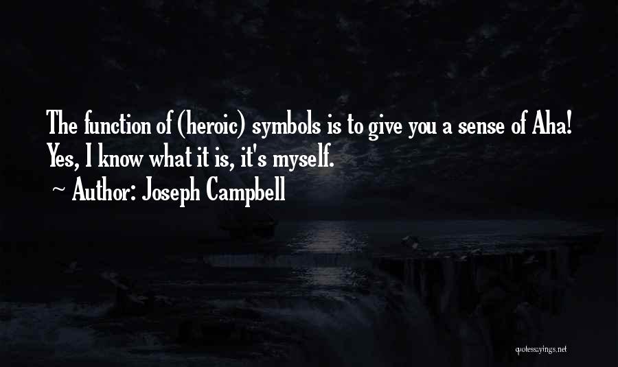 Joseph Campbell Quotes: The Function Of (heroic) Symbols Is To Give You A Sense Of Aha! Yes, I Know What It Is, It's