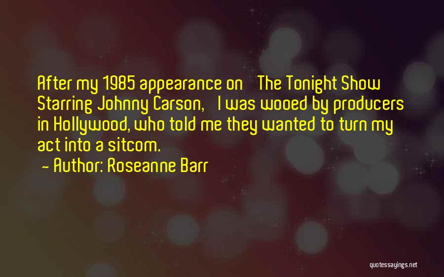 Roseanne Barr Quotes: After My 1985 Appearance On 'the Tonight Show Starring Johnny Carson,' I Was Wooed By Producers In Hollywood, Who Told