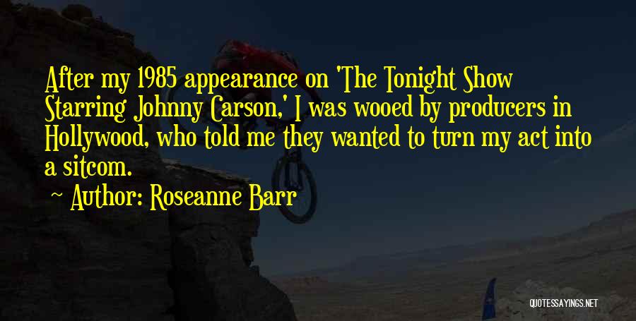 Roseanne Barr Quotes: After My 1985 Appearance On 'the Tonight Show Starring Johnny Carson,' I Was Wooed By Producers In Hollywood, Who Told