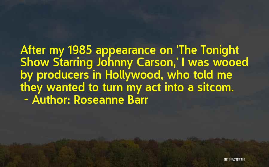 Roseanne Barr Quotes: After My 1985 Appearance On 'the Tonight Show Starring Johnny Carson,' I Was Wooed By Producers In Hollywood, Who Told