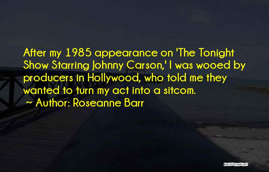 Roseanne Barr Quotes: After My 1985 Appearance On 'the Tonight Show Starring Johnny Carson,' I Was Wooed By Producers In Hollywood, Who Told