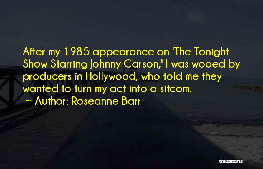 Roseanne Barr Quotes: After My 1985 Appearance On 'the Tonight Show Starring Johnny Carson,' I Was Wooed By Producers In Hollywood, Who Told