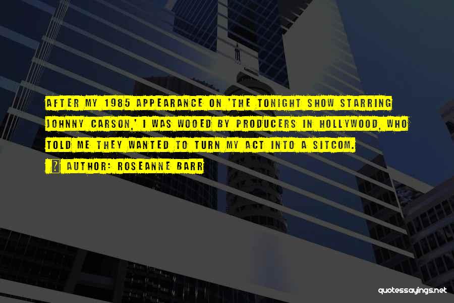 Roseanne Barr Quotes: After My 1985 Appearance On 'the Tonight Show Starring Johnny Carson,' I Was Wooed By Producers In Hollywood, Who Told