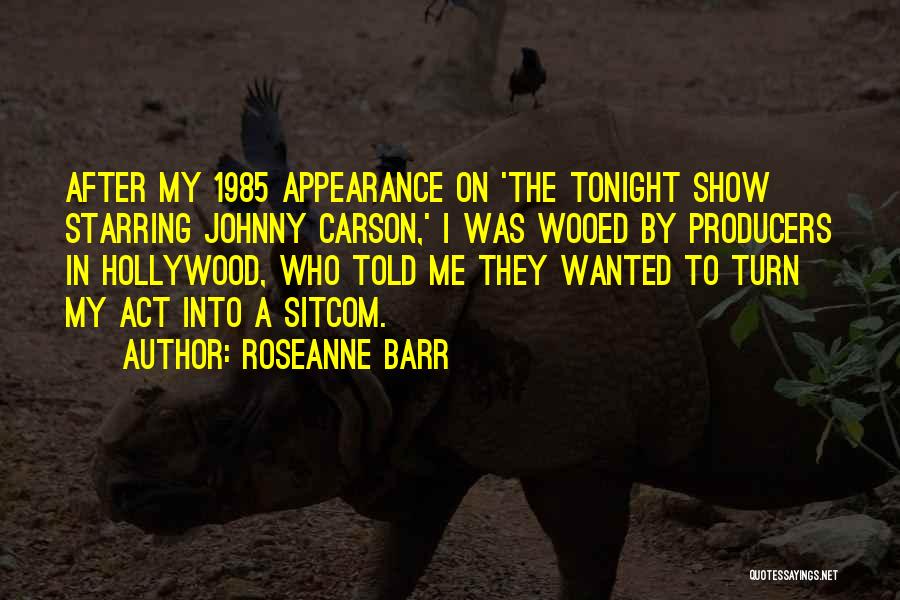 Roseanne Barr Quotes: After My 1985 Appearance On 'the Tonight Show Starring Johnny Carson,' I Was Wooed By Producers In Hollywood, Who Told