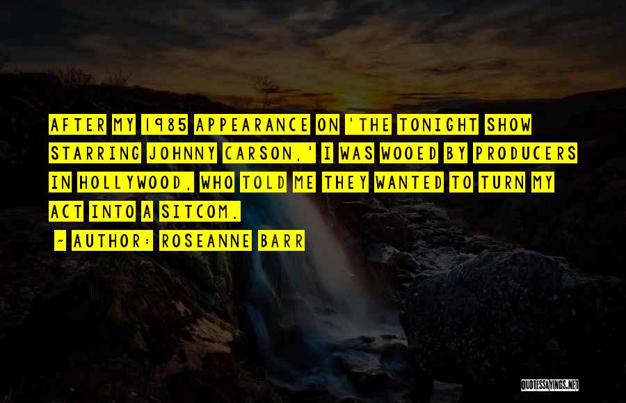 Roseanne Barr Quotes: After My 1985 Appearance On 'the Tonight Show Starring Johnny Carson,' I Was Wooed By Producers In Hollywood, Who Told