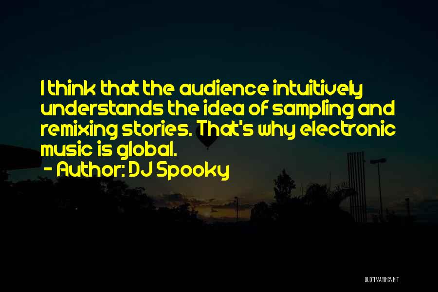 DJ Spooky Quotes: I Think That The Audience Intuitively Understands The Idea Of Sampling And Remixing Stories. That's Why Electronic Music Is Global.