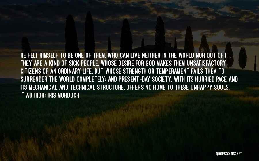 Iris Murdoch Quotes: He Felt Himself To Be One Of Them, Who Can Live Neither In The World Nor Out Of It. They