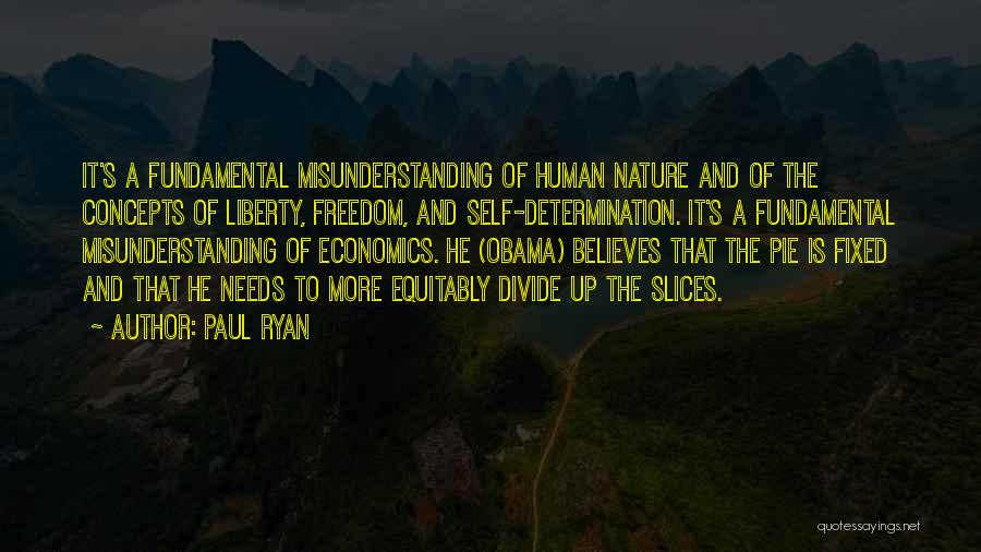 Paul Ryan Quotes: It's A Fundamental Misunderstanding Of Human Nature And Of The Concepts Of Liberty, Freedom, And Self-determination. It's A Fundamental Misunderstanding