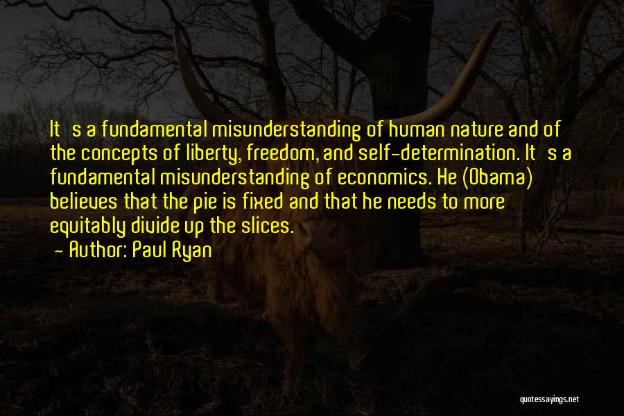 Paul Ryan Quotes: It's A Fundamental Misunderstanding Of Human Nature And Of The Concepts Of Liberty, Freedom, And Self-determination. It's A Fundamental Misunderstanding