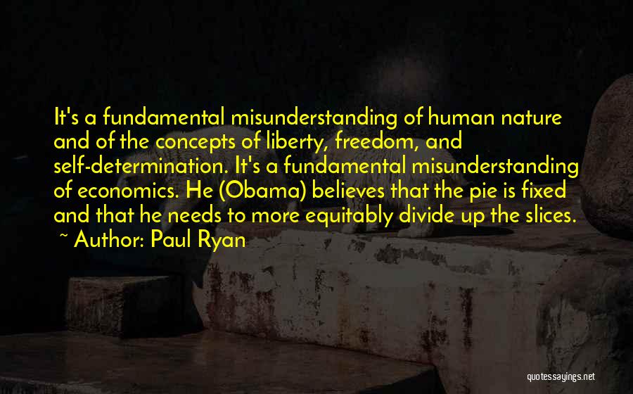Paul Ryan Quotes: It's A Fundamental Misunderstanding Of Human Nature And Of The Concepts Of Liberty, Freedom, And Self-determination. It's A Fundamental Misunderstanding