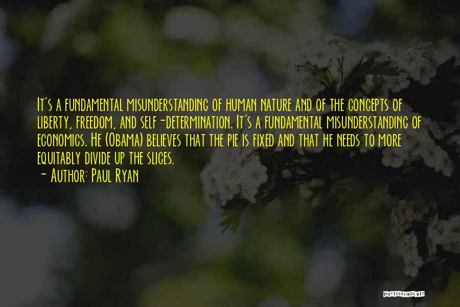 Paul Ryan Quotes: It's A Fundamental Misunderstanding Of Human Nature And Of The Concepts Of Liberty, Freedom, And Self-determination. It's A Fundamental Misunderstanding