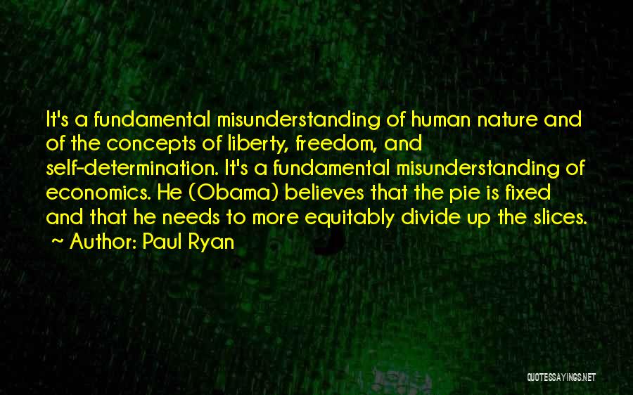 Paul Ryan Quotes: It's A Fundamental Misunderstanding Of Human Nature And Of The Concepts Of Liberty, Freedom, And Self-determination. It's A Fundamental Misunderstanding