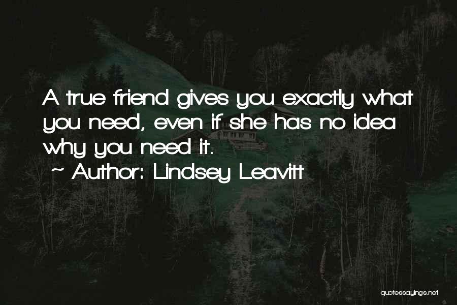 Lindsey Leavitt Quotes: A True Friend Gives You Exactly What You Need, Even If She Has No Idea Why You Need It.