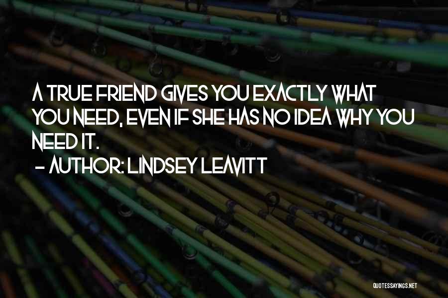 Lindsey Leavitt Quotes: A True Friend Gives You Exactly What You Need, Even If She Has No Idea Why You Need It.