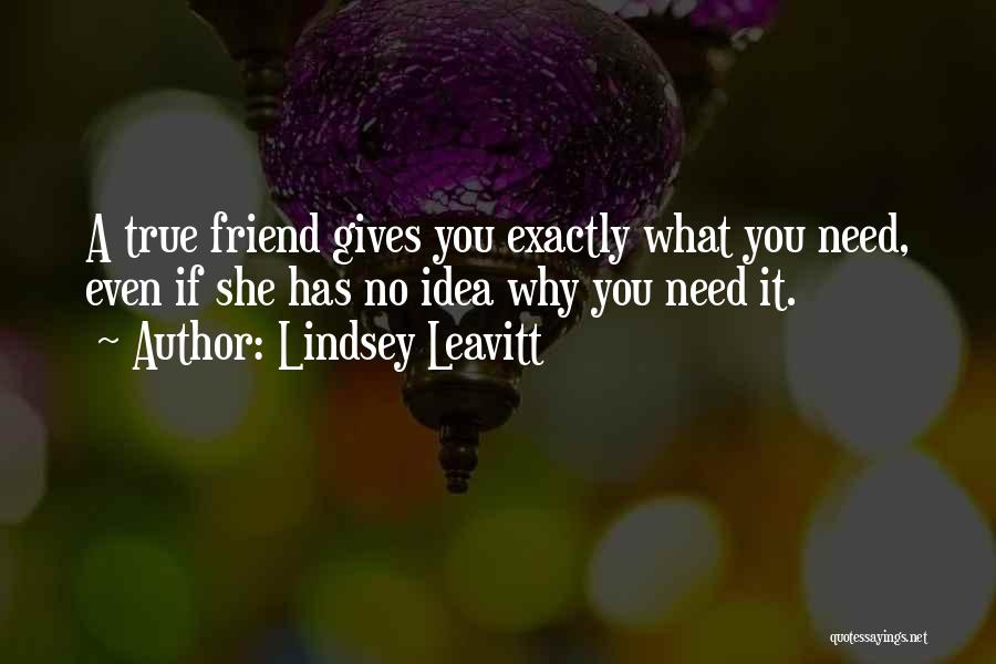 Lindsey Leavitt Quotes: A True Friend Gives You Exactly What You Need, Even If She Has No Idea Why You Need It.