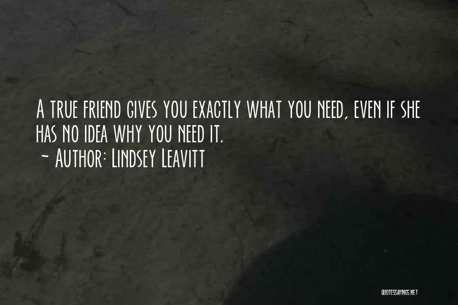 Lindsey Leavitt Quotes: A True Friend Gives You Exactly What You Need, Even If She Has No Idea Why You Need It.