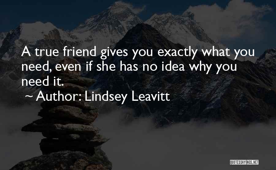 Lindsey Leavitt Quotes: A True Friend Gives You Exactly What You Need, Even If She Has No Idea Why You Need It.