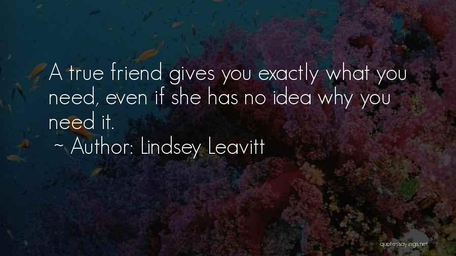 Lindsey Leavitt Quotes: A True Friend Gives You Exactly What You Need, Even If She Has No Idea Why You Need It.