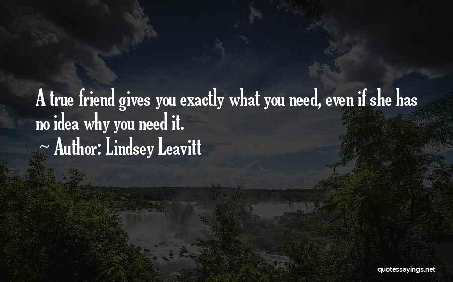 Lindsey Leavitt Quotes: A True Friend Gives You Exactly What You Need, Even If She Has No Idea Why You Need It.